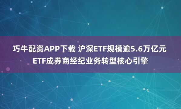 巧牛配资APP下载 沪深ETF规模逾5.6万亿元 ETF成券商经纪业务转型核心引擎
