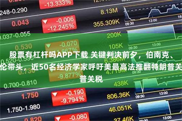 股票有杠杆吗APP下载 关键判决前夕，伯南克、耶伦带头，近50名经济学家呼吁美最高法推翻特朗普关税