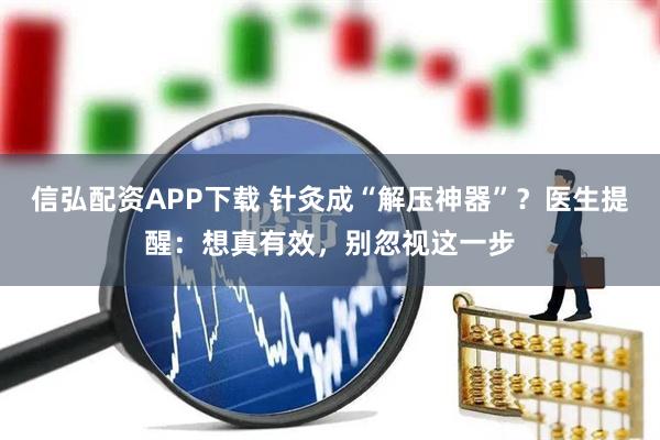 信弘配资APP下载 针灸成“解压神器”？医生提醒：想真有效，别忽视这一步