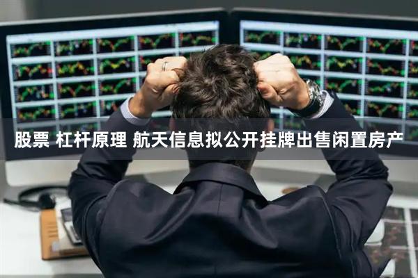 股票 杠杆原理 航天信息拟公开挂牌出售闲置房产