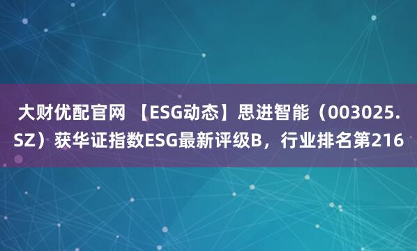 大财优配官网 【ESG动态】思进智能（003025.SZ）获华证指数ESG最新评级B，行业排名第216