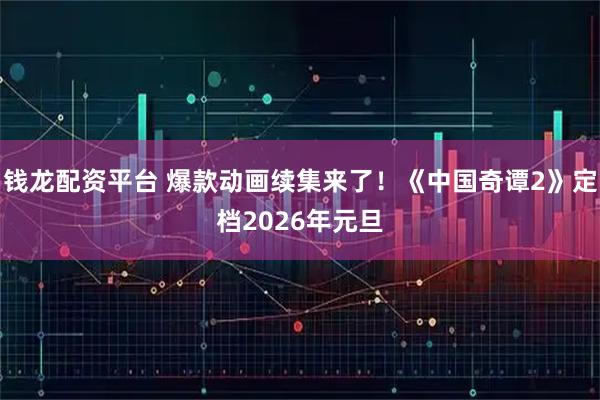钱龙配资平台 爆款动画续集来了!《中国奇谭2》定档2026年元旦