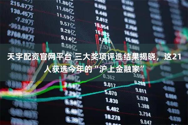 天宇配资官网平台 三大奖项评选结果揭晓,这21人获选今年的“沪上金融家”