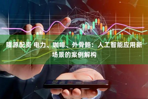 隆源配资 电力、咖啡、外骨骼:人工智能应用新场景的案例解构