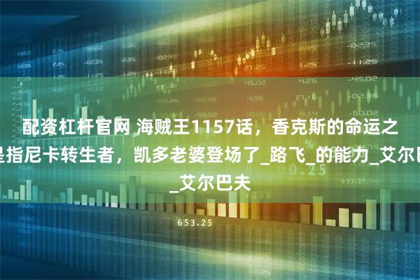 配资杠杆官网 海贼王1157话,香克斯的命运之子是指尼卡转生者,凯多老婆登场了_路飞_的能力_艾尔巴夫