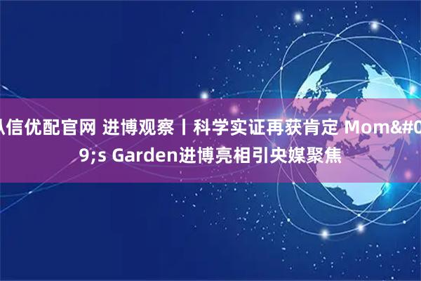 纵信优配官网 进博观察丨科学实证再获肯定 Mom's Garden进博亮相引央媒聚焦