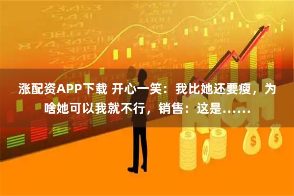 涨配资APP下载 开心一笑:我比她还要瘦,为啥她可以我就不行,销售:这是……