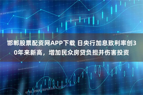 邯郸股票配资网APP下载 日央行加息致利率创30年来新高，增加民众房贷负担并伤害投资